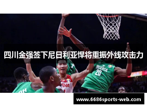 四川金强签下尼日利亚悍将重振外线攻击力