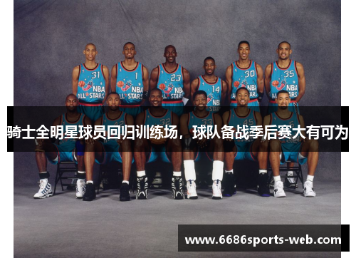 骑士全明星球员回归训练场，球队备战季后赛大有可为