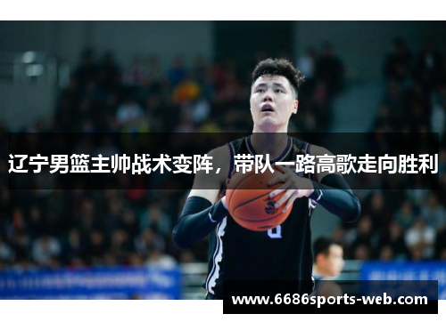 辽宁男篮主帅战术变阵，带队一路高歌走向胜利