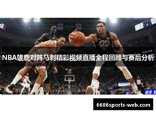 NBA雄鹿对阵马刺精彩视频直播全程回顾与赛后分析