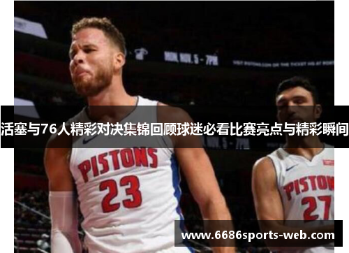 活塞与76人精彩对决集锦回顾球迷必看比赛亮点与精彩瞬间