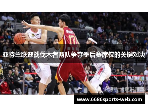 亚特兰联迎战伐木者两队争夺季后赛席位的关键对决