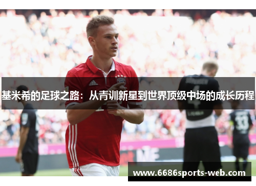 基米希的足球之路：从青训新星到世界顶级中场的成长历程