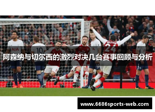 阿森纳与切尔西的激烈对决几台赛事回顾与分析