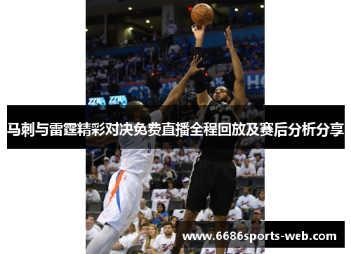 马刺与雷霆精彩对决免费直播全程回放及赛后分析分享
